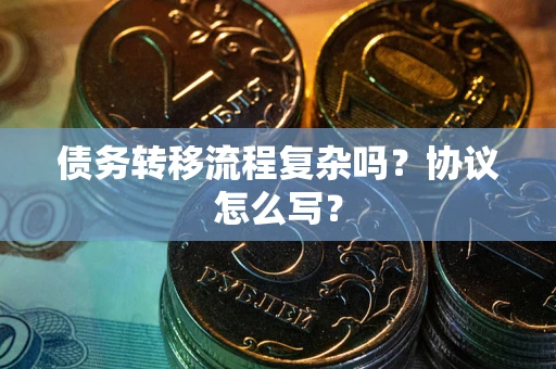 北京债务转移流程复杂吗？协议怎么写？