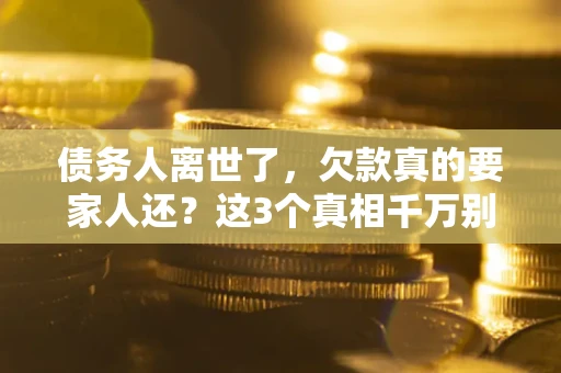 北京债务人离世了，欠款真的要家人还？这3个真相千万别弄错