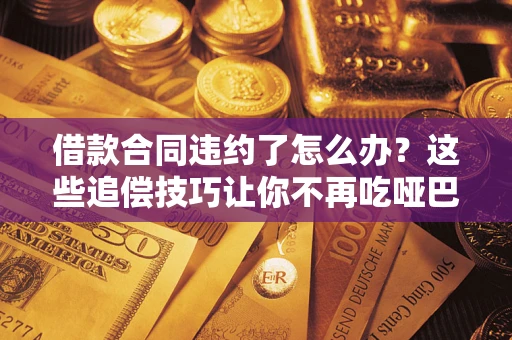 北京借款合同违约了怎么办？这些追偿技巧让你不再吃哑巴亏