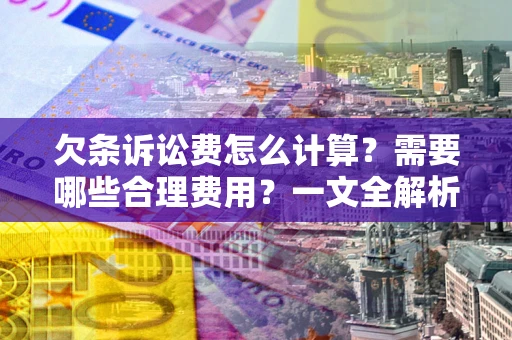 北京欠条诉讼费怎么计算？需要哪些合理费用？一文全解析