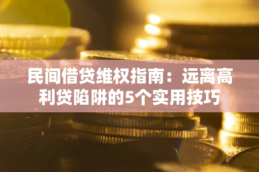 北京民间借贷维权指南：远离高利贷陷阱的5个实用技巧