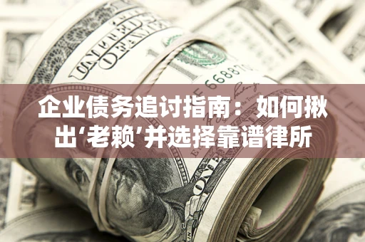 北京企业债务追讨指南：如何揪出‘老赖’并选择靠谱律所
