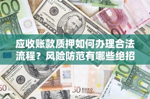 北京应收账款质押如何办理合法流程？风险防范有哪些绝招？