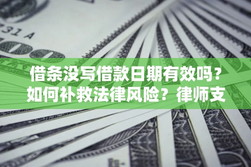 北京借条没写借款日期有效吗？如何补救法律风险？律师支招