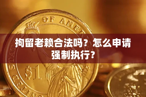 北京拘留老赖合法吗？怎么申请强制执行？