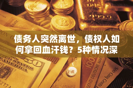 北京债务人突然离世，债权人如何拿回血汗钱？5种情况深度解析