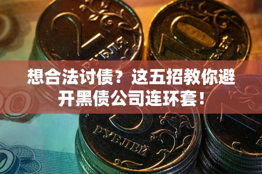 北京想合法讨债？这五招教你避开黑债公司连环套！