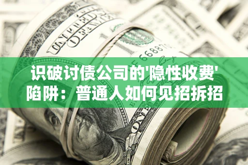 北京识破讨债公司的'隐性收费'陷阱：普通人如何见招拆招？