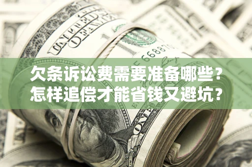 北京欠条诉讼费需要准备哪些？怎样追偿才能省钱又避坑？
