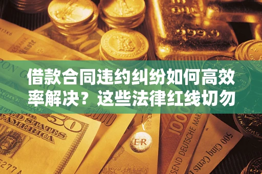 北京借款合同违约纠纷如何高效率解决？这些法律红线切勿触碰