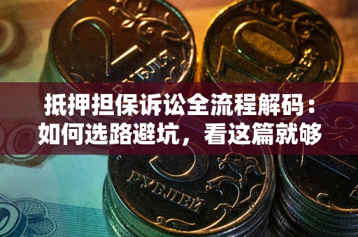 北京抵押担保诉讼全流程解码：如何选路避坑，看这篇就够了