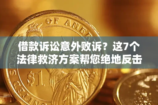 北京借款诉讼意外败诉？这7个法律救济方案帮您绝地反击！