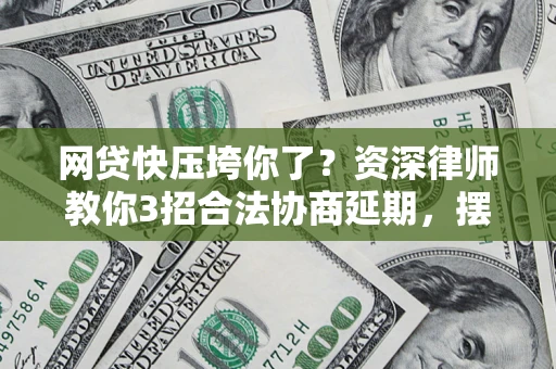 北京网贷快压垮你了？资深律师教你3招合法协商延期，摆脱暴力催收！