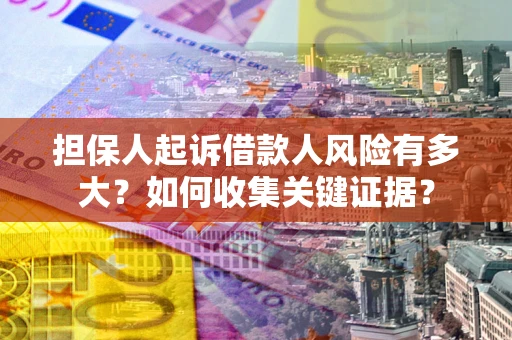 北京担保人起诉借款人风险有多大？如何收集关键证据？