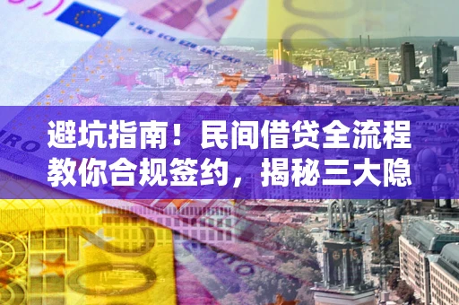 北京避坑指南！民间借贷全流程教你合规签约，揭秘三大隐形陷阱
