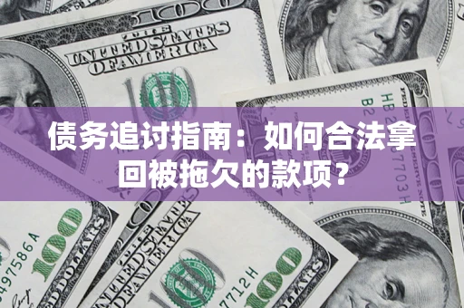 北京债务追讨指南：如何合法拿回被拖欠的款项？