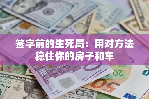 北京签字前的生死局：用对方法稳住你的房子和车