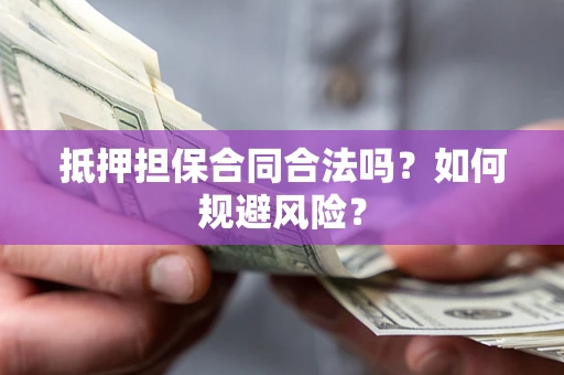 北京抵押担保合同合法吗？如何规避风险？