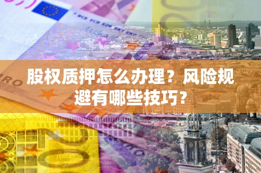 北京股权质押怎么办理？风险规避有哪些技巧？
