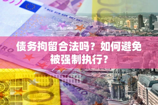 北京债务拘留合法吗？如何避免被强制执行？