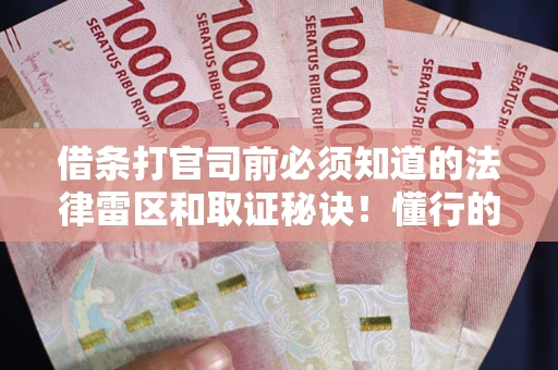 北京借条打官司前必须知道的法律雷区和取证秘诀！懂行的人已经留好这些证据