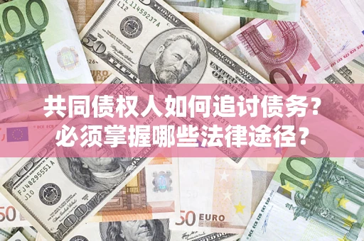 北京共同债权人如何追讨债务？必须掌握哪些法律途径？
