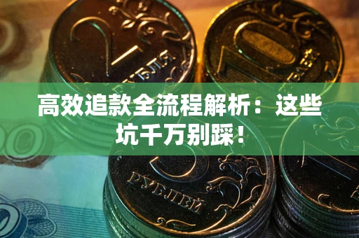 北京高效追款全流程解析：这些坑千万别踩！