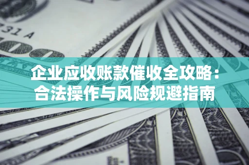 北京企业应收账款催收全攻略：合法操作与风险规避指南