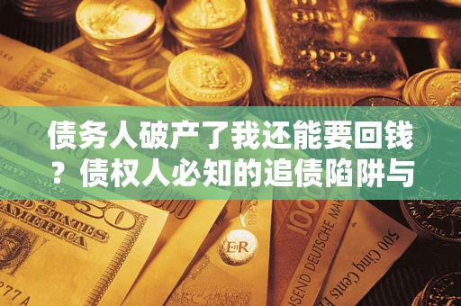 北京债务人破产了我还能要回钱？债权人必知的追债陷阱与破局之道