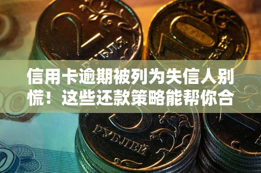 北京信用卡逾期被列为失信人别慌！这些还款策略能帮你合法止损
