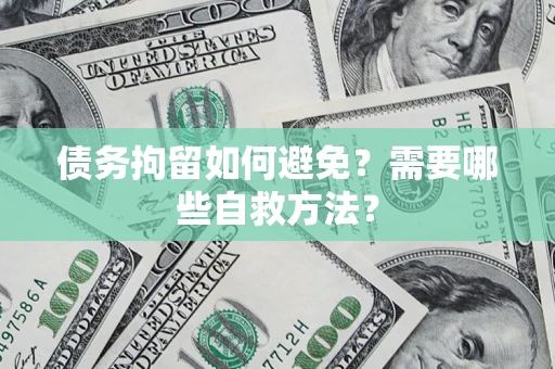 北京债务拘留如何避免？需要哪些自救方法？