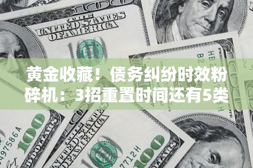 北京黄金收藏！债务纠纷时效粉碎机：3招重置时间还有5类不设年限的特殊债务