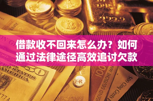 北京借款收不回来怎么办？如何通过法律途径高效追讨欠款？