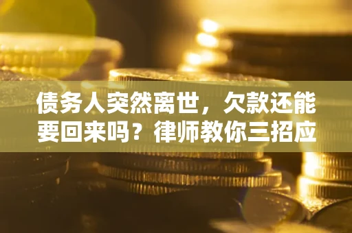 北京债务人突然离世，欠款还能要回来吗？律师教你三招应对