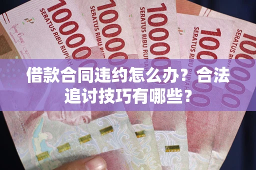 北京借款合同违约怎么办？合法追讨技巧有哪些？