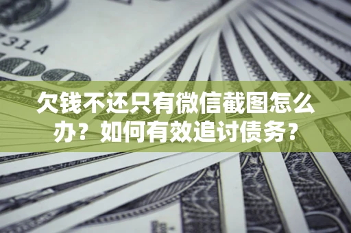 北京欠钱不还只有微信截图怎么办？如何有效追讨债务？