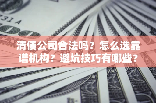 北京清债公司合法吗？怎么选靠谱机构？避坑技巧有哪些？