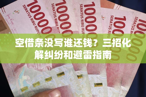 北京空借条没写谁还钱？三招化解纠纷和避雷指南