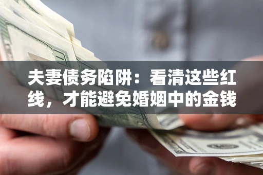 北京夫妻债务陷阱：看清这些红线，才能避免婚姻中的金钱危机