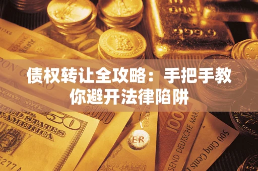 北京债权转让全攻略：手把手教你避开法律陷阱