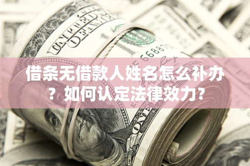 北京借条无借款人姓名怎么补办？如何认定法律效力？