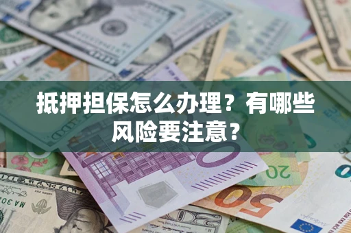 北京抵押担保怎么办理？有哪些风险要注意？