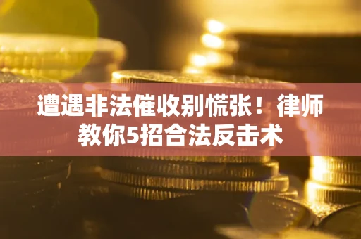 北京遭遇非法催收别慌张！律师教你5招合法反击术