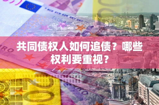 北京共同债权人如何追债？哪些权利要重视？