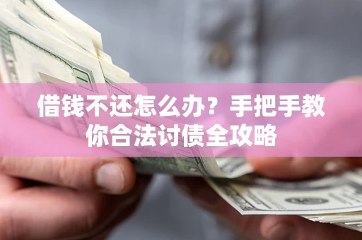 北京借钱不还怎么办？手把手教你合法讨债全攻略