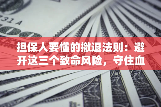 北京担保人要懂的撤退法则：避开这三个致命风险，守住血汗钱