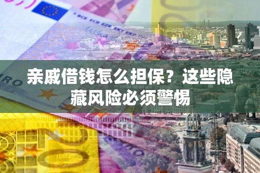 北京亲戚借钱怎么担保？这些隐藏风险必须警惕