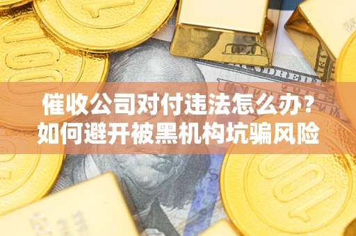 北京催收公司对付违法怎么办？如何避开被黑机构坑骗风险