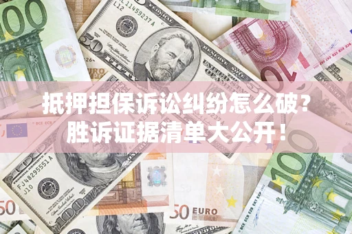 北京抵押担保诉讼纠纷怎么破？胜诉证据清单大公开！