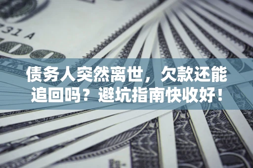 北京债务人突然离世，欠款还能追回吗？避坑指南快收好！